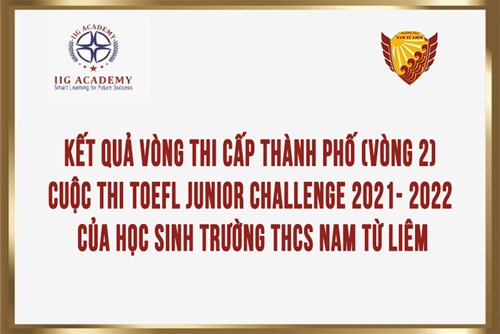 Kết quả Vòng thi cấp Thành phố (Vòng 2) cuộc thi TOEFL Junior Challenge 2021- 2022 của học sinh trường THCS Nam Từ Liêm
